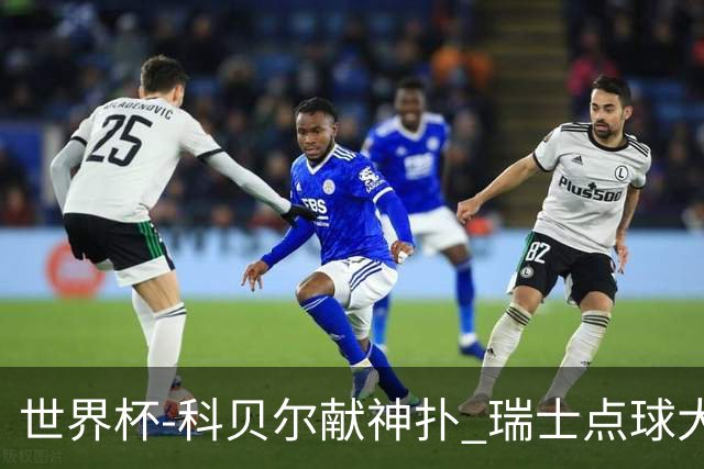 世界杯-科贝尔献神扑 瑞士点球大战4-3哥伦比亚进8强