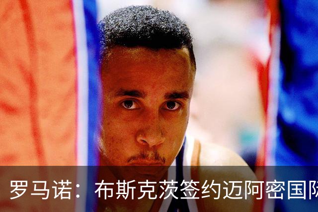 罗马诺：布斯克茨签约迈阿密国际 与梅西会师